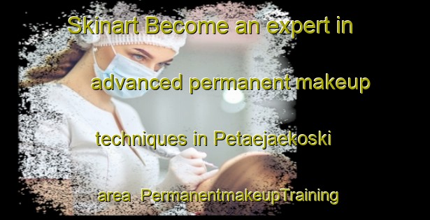 Skinart Become an expert in advanced permanent makeup techniques in Petaejaekoski area | PermanentmakeupTraining | PermanentmakeupClasses | SkinartTraining-Finland
