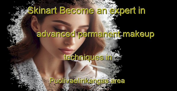 Skinart Become an expert in advanced permanent makeup techniques in Puolivaelinkangas area | PermanentmakeupTraining | PermanentmakeupClasses | SkinartTraining-Finland