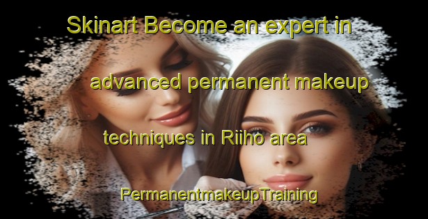 Skinart Become an expert in advanced permanent makeup techniques in Riiho area | PermanentmakeupTraining | PermanentmakeupClasses | SkinartTraining-Finland