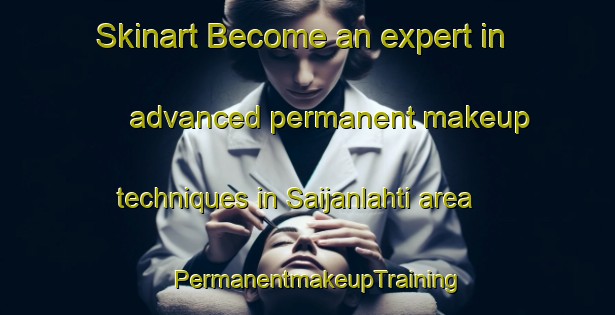 Skinart Become an expert in advanced permanent makeup techniques in Saijanlahti area | PermanentmakeupTraining | PermanentmakeupClasses | SkinartTraining-Finland