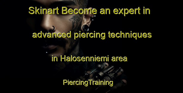 Skinart Become an expert in advanced piercing techniques in Halosenniemi area | PiercingTraining | PiercingClasses | SkinartTraining-Finland