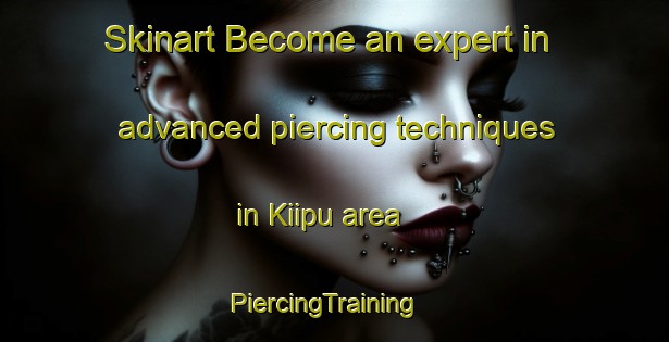 Skinart Become an expert in advanced piercing techniques in Kiipu area | PiercingTraining | PiercingClasses | SkinartTraining-Finland