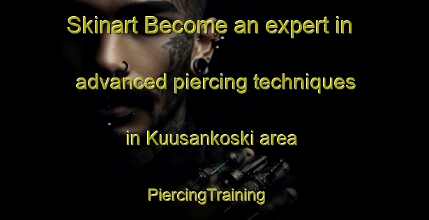 Skinart Become an expert in advanced piercing techniques in Kuusankoski area | PiercingTraining | PiercingClasses | SkinartTraining-Finland