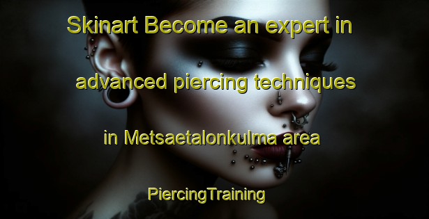 Skinart Become an expert in advanced piercing techniques in Metsaetalonkulma area | PiercingTraining | PiercingClasses | SkinartTraining-Finland