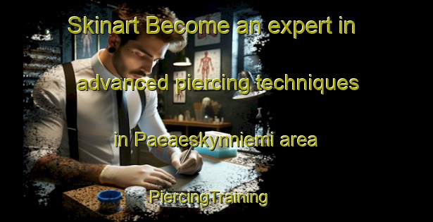 Skinart Become an expert in advanced piercing techniques in Paeaeskynniemi area | PiercingTraining | PiercingClasses | SkinartTraining-Finland