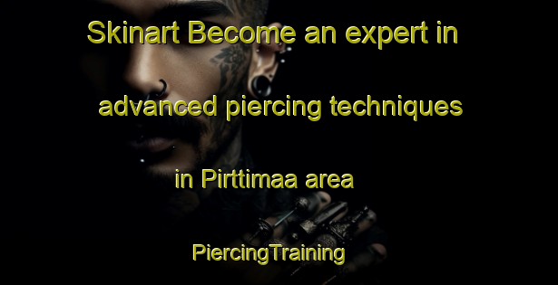 Skinart Become an expert in advanced piercing techniques in Pirttimaa area | PiercingTraining | PiercingClasses | SkinartTraining-Finland