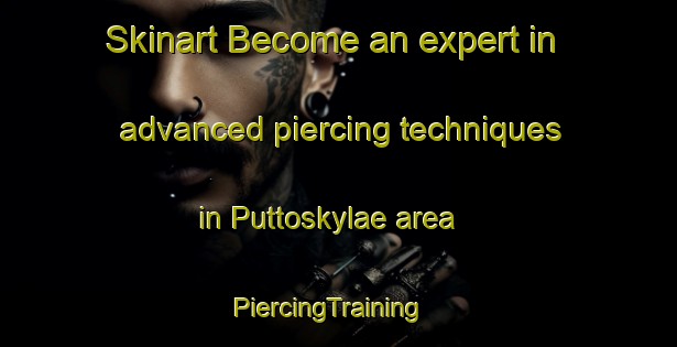 Skinart Become an expert in advanced piercing techniques in Puttoskylae area | PiercingTraining | PiercingClasses | SkinartTraining-Finland