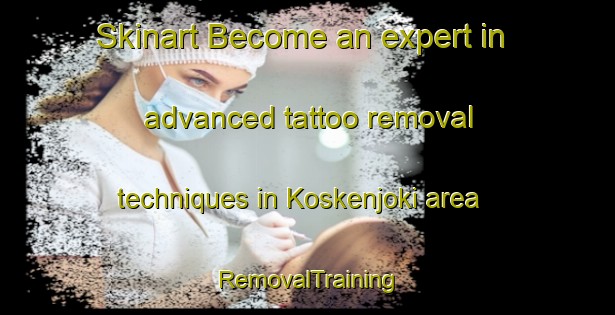 Skinart Become an expert in advanced tattoo removal techniques in Koskenjoki area | RemovalTraining | RemovalClasses | SkinartTraining-Finland