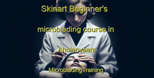 Skinart Beginner's microblading course in Aholanvaara | #MicrobladingTraining #MicrobladingClasses #SkinartTraining-Finland