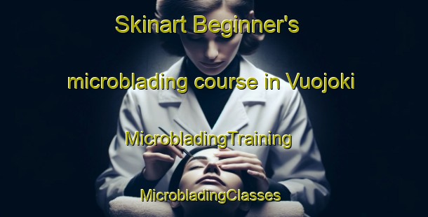 Skinart Beginner's microblading course in Vuojoki | MicrobladingTraining | MicrobladingClasses | SkinartTraining-Finland