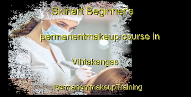 Skinart Beginner's permanentmakeup course in Vihtakangas | PermanentmakeupTraining | PermanentmakeupClasses | SkinartTraining-Finland