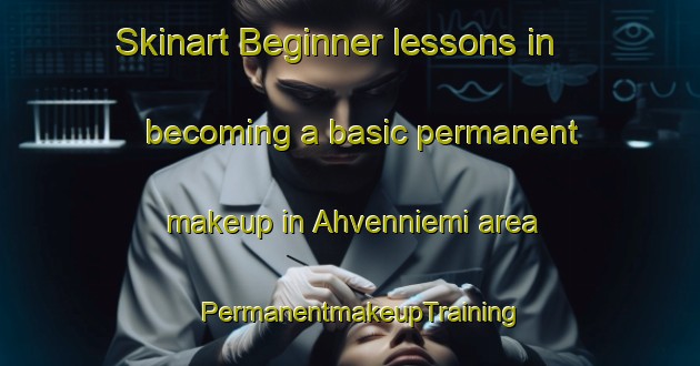 Skinart Beginner lessons in becoming a basic permanent makeup in Ahvenniemi area | PermanentmakeupTraining | PermanentmakeupClasses | SkinartTraining-Finland