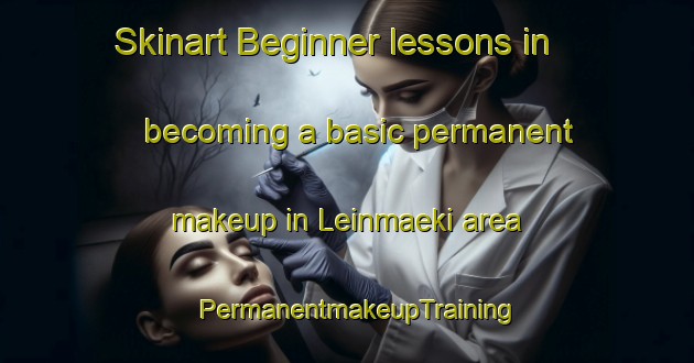 Skinart Beginner lessons in becoming a basic permanent makeup in Leinmaeki area | PermanentmakeupTraining | PermanentmakeupClasses | SkinartTraining-Finland