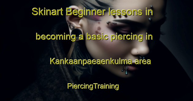 Skinart Beginner lessons in becoming a basic piercing in Kankaanpaeaenkulma area | PiercingTraining | PiercingClasses | SkinartTraining-Finland