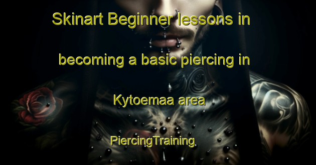 Skinart Beginner lessons in becoming a basic piercing in Kytoemaa area | PiercingTraining | PiercingClasses | SkinartTraining-Finland