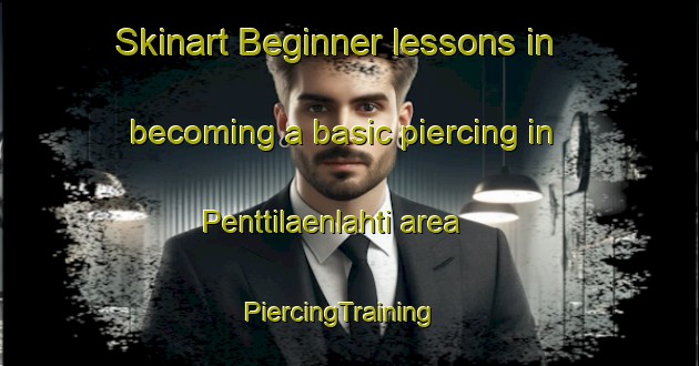 Skinart Beginner lessons in becoming a basic piercing in Penttilaenlahti area | PiercingTraining | PiercingClasses | SkinartTraining-Finland