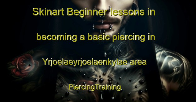 Skinart Beginner lessons in becoming a basic piercing in Yrjoelaeyrjoelaenkylae area | PiercingTraining | PiercingClasses | SkinartTraining-Finland
