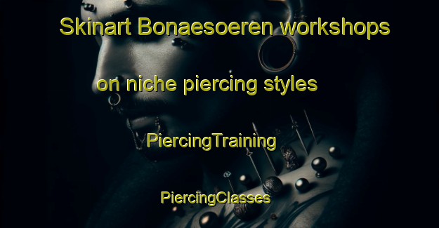Skinart Bonaesoeren workshops on niche piercing styles | PiercingTraining | PiercingClasses | SkinartTraining-Finland
