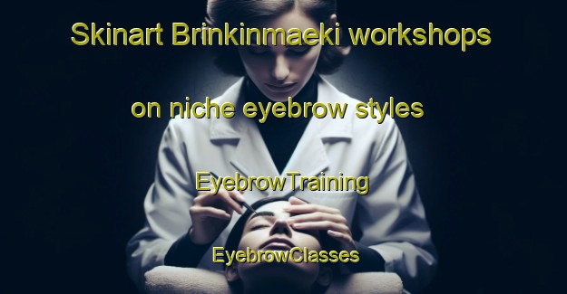 Skinart Brinkinmaeki workshops on niche eyebrow styles | EyebrowTraining | EyebrowClasses | SkinartTraining-Finland