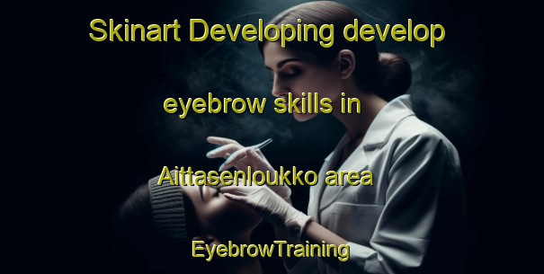 Skinart Developing develop eyebrow skills in Aittasenloukko area | EyebrowTraining | EyebrowClasses | SkinartTraining-Finland