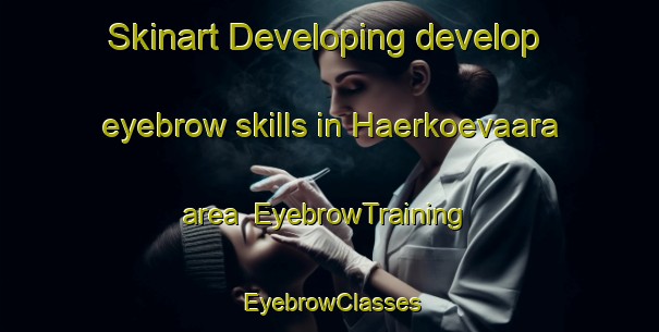 Skinart Developing develop eyebrow skills in Haerkoevaara area | EyebrowTraining | EyebrowClasses | SkinartTraining-Finland