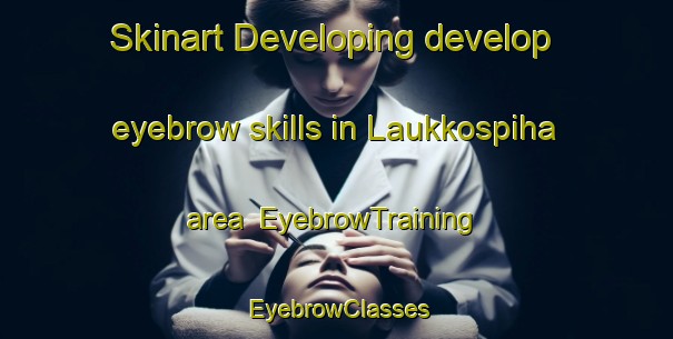 Skinart Developing develop eyebrow skills in Laukkospiha area | EyebrowTraining | EyebrowClasses | SkinartTraining-Finland