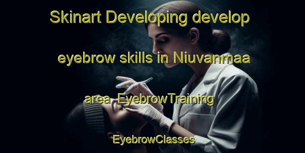 Skinart Developing develop eyebrow skills in Niuvanmaa area | EyebrowTraining | EyebrowClasses | SkinartTraining-Finland
