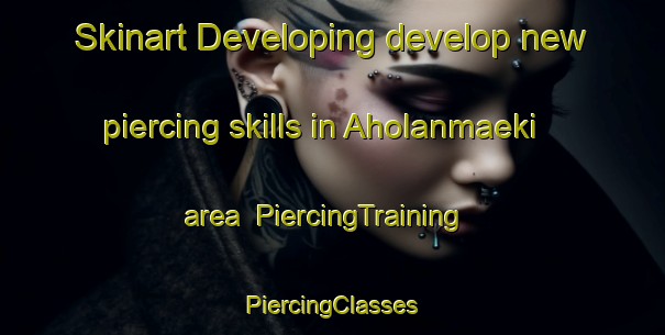 Skinart Developing develop new piercing skills in Aholanmaeki area | #PiercingTraining #PiercingClasses #SkinartTraining-Finland