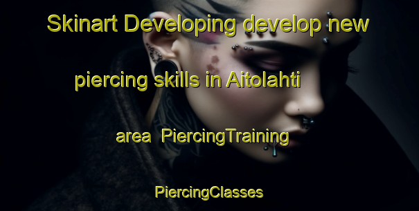 Skinart Developing develop new piercing skills in Aitolahti area | #PiercingTraining #PiercingClasses #SkinartTraining-Finland