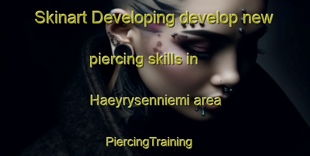 Skinart Developing develop new piercing skills in Haeyrysenniemi area | PiercingTraining | PiercingClasses | SkinartTraining-Finland