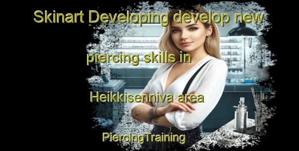 Skinart Developing develop new piercing skills in Heikkisenniva area | PiercingTraining | PiercingClasses | SkinartTraining-Finland