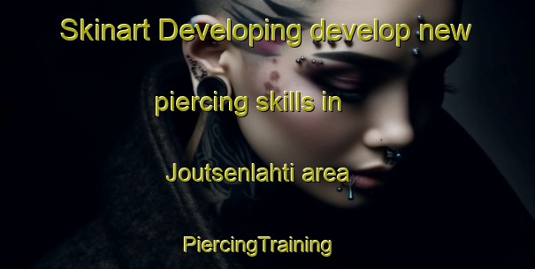 Skinart Developing develop new piercing skills in Joutsenlahti area | PiercingTraining | PiercingClasses | SkinartTraining-Finland