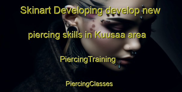 Skinart Developing develop new piercing skills in Kuusaa area | PiercingTraining | PiercingClasses | SkinartTraining-Finland