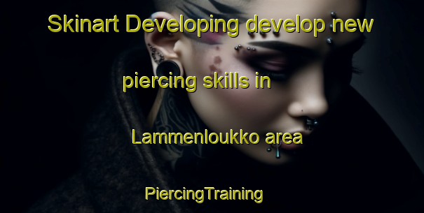 Skinart Developing develop new piercing skills in Lammenloukko area | PiercingTraining | PiercingClasses | SkinartTraining-Finland