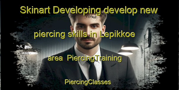 Skinart Developing develop new piercing skills in Lepikkoe area | PiercingTraining | PiercingClasses | SkinartTraining-Finland