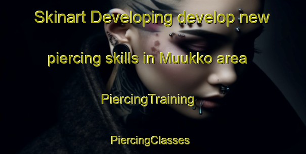 Skinart Developing develop new piercing skills in Muukko area | PiercingTraining | PiercingClasses | SkinartTraining-Finland