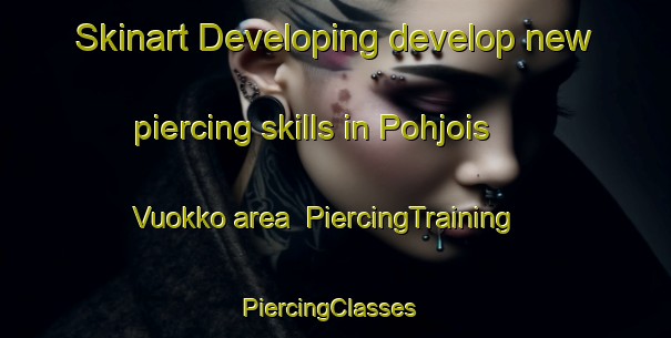 Skinart Developing develop new piercing skills in Pohjois Vuokko area | PiercingTraining | PiercingClasses | SkinartTraining-Finland