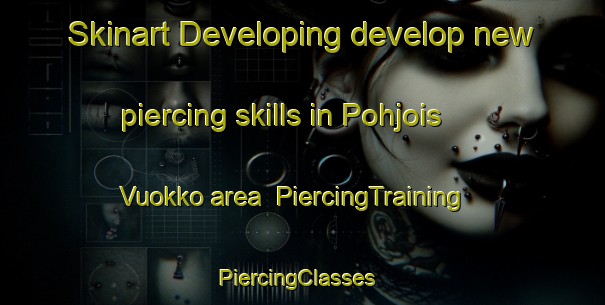 Skinart Developing develop new piercing skills in Pohjois Vuokko area | PiercingTraining | PiercingClasses | SkinartTraining-Finland