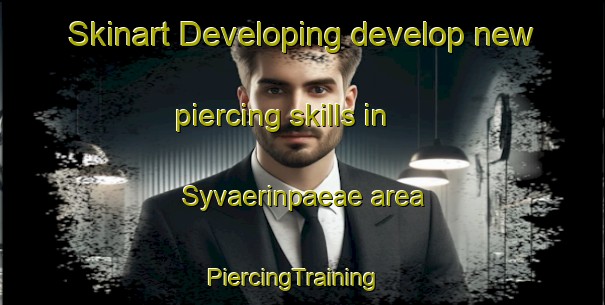 Skinart Developing develop new piercing skills in Syvaerinpaeae area | PiercingTraining | PiercingClasses | SkinartTraining-Finland