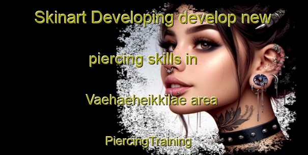 Skinart Developing develop new piercing skills in Vaehaeheikkilae area | PiercingTraining | PiercingClasses | SkinartTraining-Finland