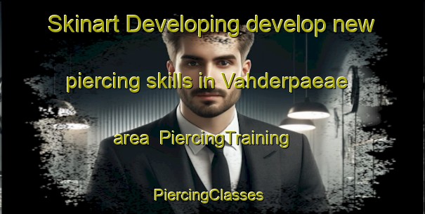 Skinart Developing develop new piercing skills in Vahderpaeae area | PiercingTraining | PiercingClasses | SkinartTraining-Finland