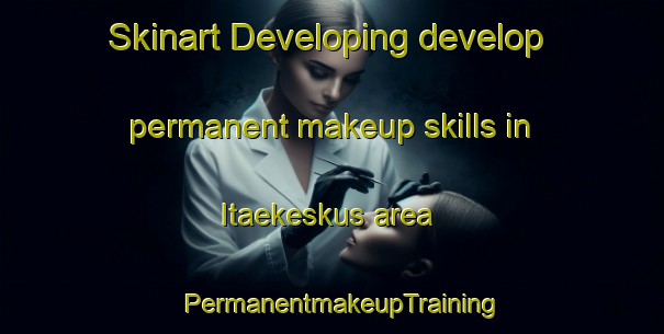 Skinart Developing develop permanent makeup skills in Itaekeskus area | PermanentmakeupTraining | PermanentmakeupClasses | SkinartTraining-Finland