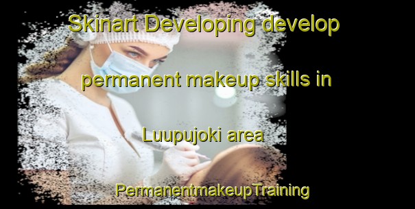 Skinart Developing develop permanent makeup skills in Luupujoki area | PermanentmakeupTraining | PermanentmakeupClasses | SkinartTraining-Finland