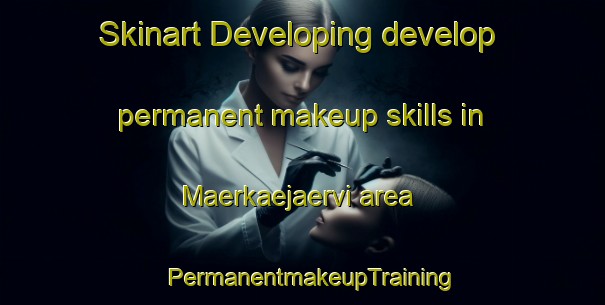 Skinart Developing develop permanent makeup skills in Maerkaejaervi area | PermanentmakeupTraining | PermanentmakeupClasses | SkinartTraining-Finland