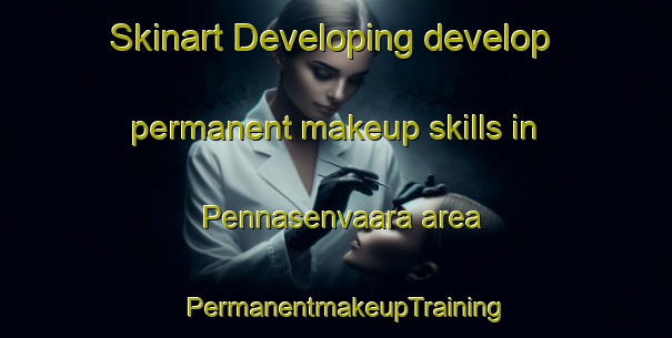 Skinart Developing develop permanent makeup skills in Pennasenvaara area | PermanentmakeupTraining | PermanentmakeupClasses | SkinartTraining-Finland