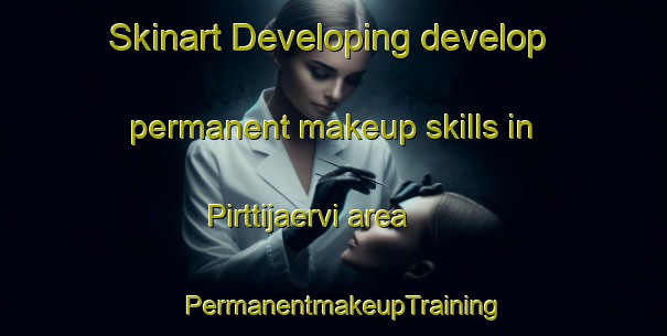Skinart Developing develop permanent makeup skills in Pirttijaervi area | PermanentmakeupTraining | PermanentmakeupClasses | SkinartTraining-Finland