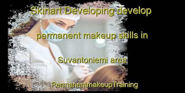 Skinart Developing develop permanent makeup skills in Suvantoniemi area | PermanentmakeupTraining | PermanentmakeupClasses | SkinartTraining-Finland