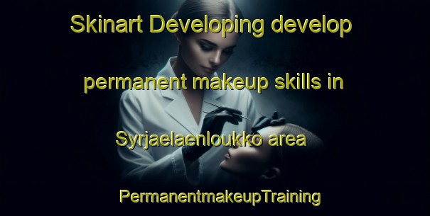 Skinart Developing develop permanent makeup skills in Syrjaelaenloukko area | PermanentmakeupTraining | PermanentmakeupClasses | SkinartTraining-Finland