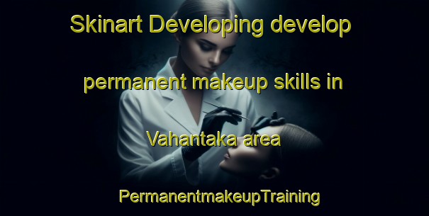 Skinart Developing develop permanent makeup skills in Vahantaka area | PermanentmakeupTraining | PermanentmakeupClasses | SkinartTraining-Finland