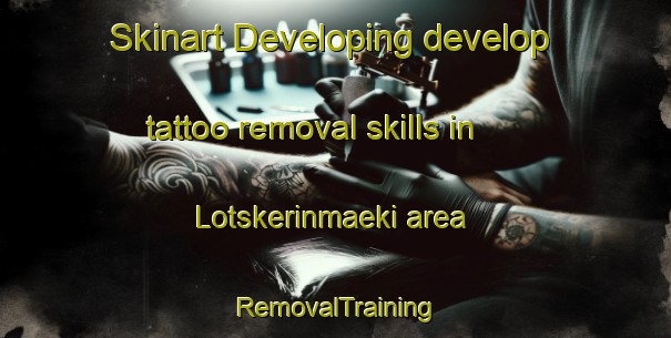 Skinart Developing develop tattoo removal skills in Lotskerinmaeki area | RemovalTraining | RemovalClasses | SkinartTraining-Finland
